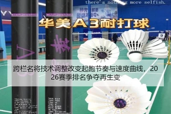 跨栏名将技术调整改变起跑节奏与速度曲线，2026赛季排名争夺再生变